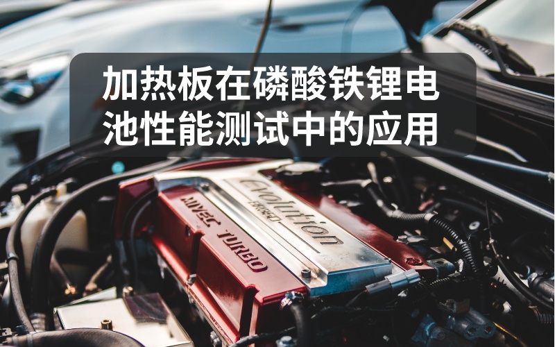 加熱板在磷酸鐵鋰電池性能測試中的應用